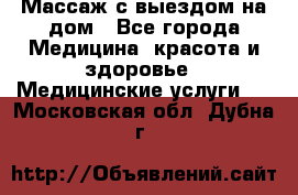 Массаж с выездом на дом - Все города Медицина, красота и здоровье » Медицинские услуги   . Московская обл.,Дубна г.